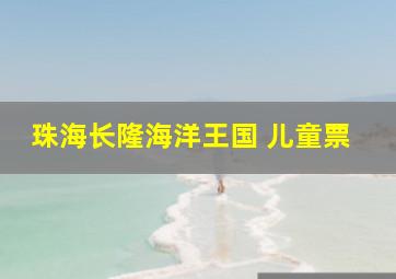 珠海长隆海洋王国 儿童票